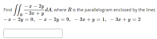 Si
-x- 2y
- 3x + y
R
- x - 2y = 0, - x - 2y = 9,
Find
-dA, where R is the parallelogram enclosed by the lines
3x + y = 1,
3x + y = 2