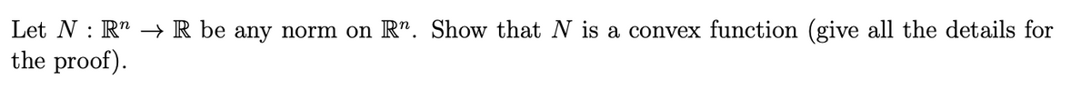 Let N R → R be any norm on R. Show that N is a convex function (give all the details for
the proof).