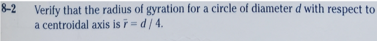 Verify that the radius of gyration for a circle of diameter d with respect to
a centroidal axis is r = d/ 4.
8-2
