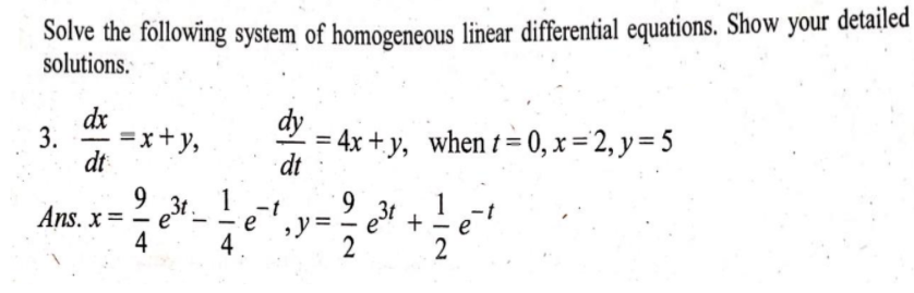 Solve the following system of homogeneous linear differential equations. Show your detailed
solutions.
dy
dx
* =x+y,
dt
= 4x + y, when t= 0, x = 2, y = 5
dt
9 3t
1
9.
1
Ans. x =
e
4
4
2
3.
