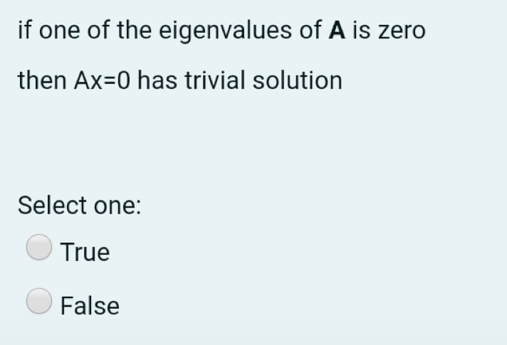 if one of the eigenvalues of A is zero
then Ax=0 has trivial solution
Select one:
True
False
