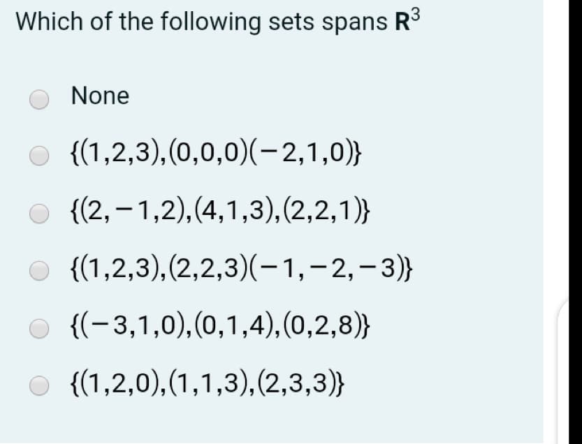 Which of the following sets spans R³
None
O {(1,2,3),(0,0,0)(-2,1,0)}
O {(2,–1,2),(4,1,3),(2,2,1)}
{(1,2,3),(2,2,3)(-1,-2,-3)}
{(-3,1,0),(0,1,4),(0,2,8)}
O {(1,2,0),(1,1,3),(2,3,3)}
