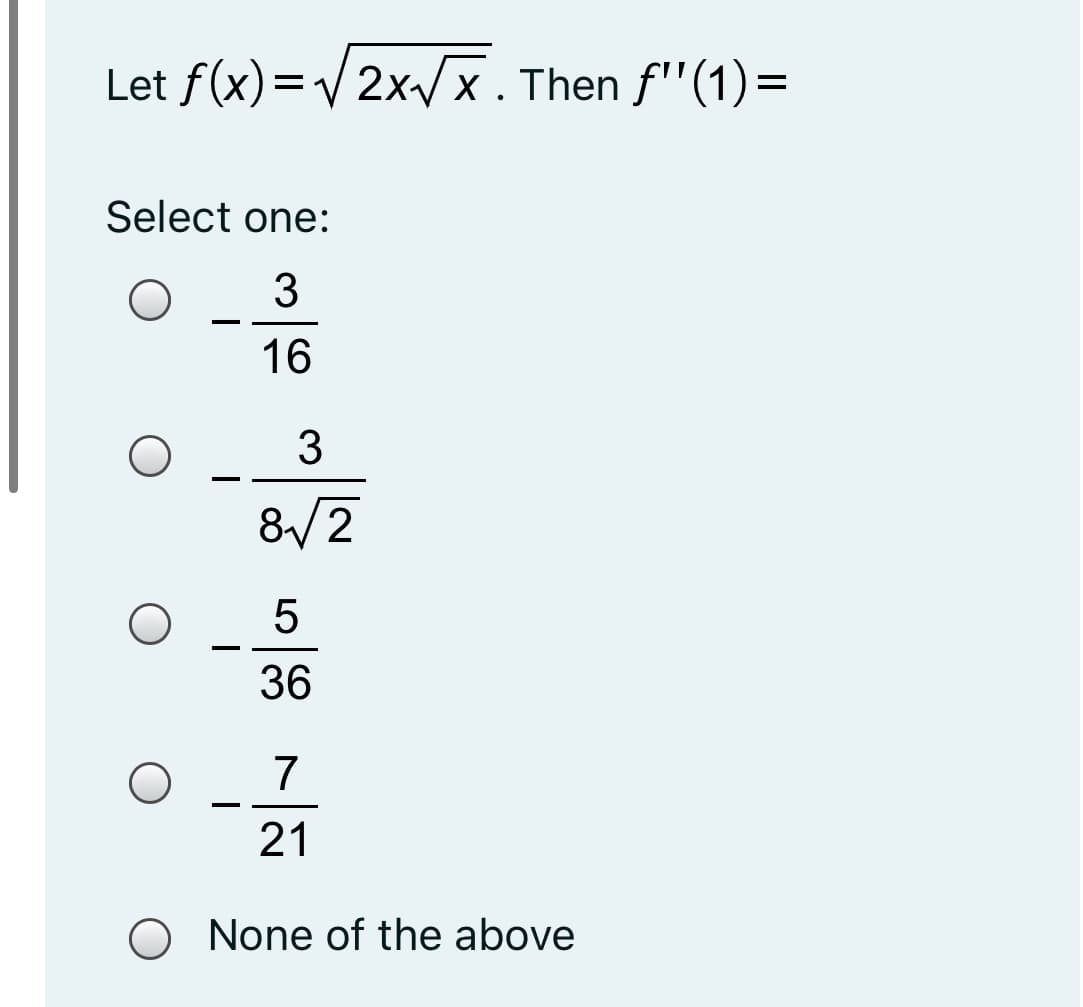 Let f(x)=/2x/x. Then f"(1)=
Select one:
3
-
16
3
&/2
5
-
36
7
21
O None of the above
