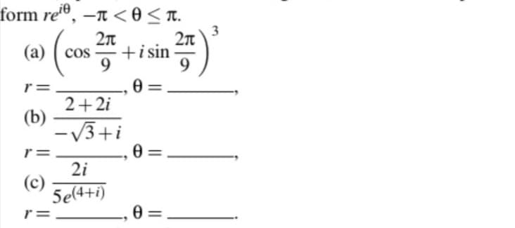 form re®, –n < 0 < T.
3
2n
+i sin
9.
(a) ( cos
r =
2+2i
(b)
-V3+i
|
r=
2i
(c)
5e(4+i)
r=
