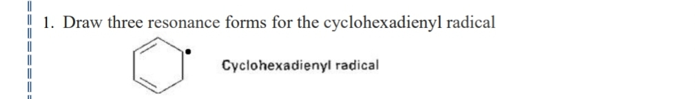 | 1. Draw three resonance forms for the cyclohexadienyl radical
Cyclohexadienyl radical
