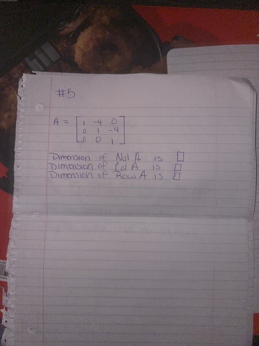 #5
A =
1
0
0
-4
1
O
O
-4
Dimension of Nul A
IS
Dimension of Col A
Dimension of Row A is
IS
0
0