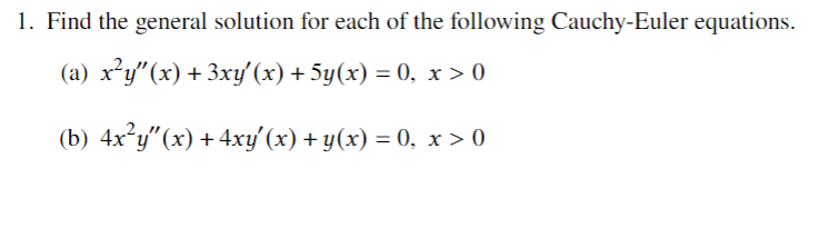 1. Find the general solution for each of the following Cauchy-Euler equations.
(a) x²y"(x) + 3xy'(x) + 5y(x) = 0, x > 0
(b) 4x²y"(x) +4xy'(x) + y(x) = 0, x> 0
