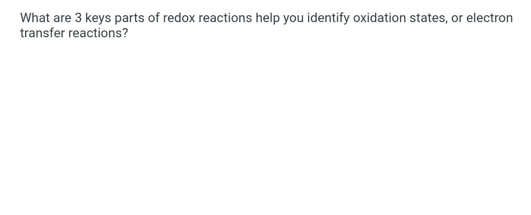 What are 3 keys parts of redox reactions help you identify oxidation states, or electron
transfer reactions?
