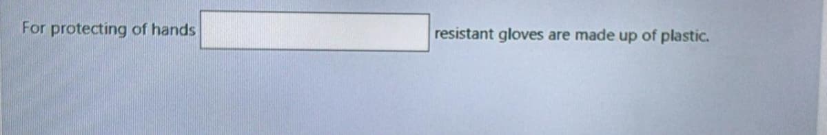 For protecting of hands
resistant gloves are made up of plastic.

