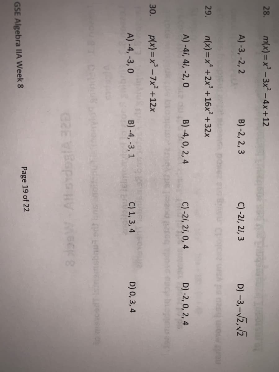 28.
m(x) = x - 3x -4x+12
A) -3, -2, 2
B) -2, 2, 3
C) -2i, 2i, 3
D) –3,¬/2, 12
29.
n(x) =x* +2x +16x² +32x
A) -4i, 4i, -2, 0
B) -4, 0, 2, 4
C) -2i, 2i, 0, 4
D) -2, 0, 2, 4
30.
p(x) = x³ – 7x? +12x
A) -4, -3, 0
B) -4, -3, 1
C) 1, 3, 4
D) 0, 3, 4
msbaui sdt
Page 19 of 22
GSE Algebra IIA Week 8
