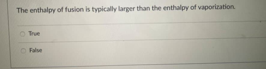 The enthalpy of fusion is typically larger than the enthalpy of vaporization.
True
False