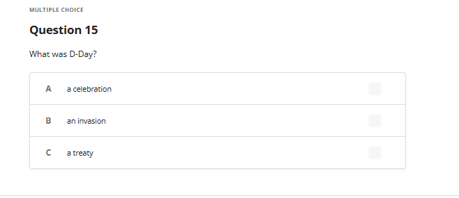 MULTIPLE CHOICE
Question 15
What was D-Day?
A a celebration
B
n
an invasion
a treaty