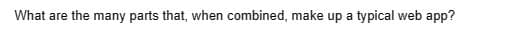 What are the many parts that, when combined, make up a typical web app?