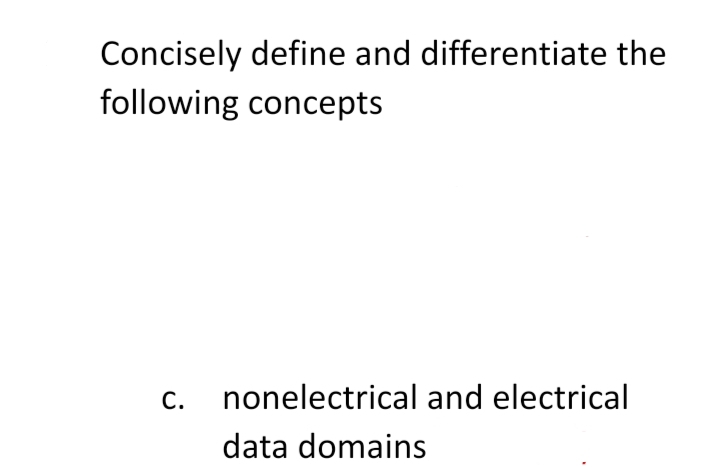 Concisely define and differentiate the
following concepts
C.
nonelectrical and electrical
data domains