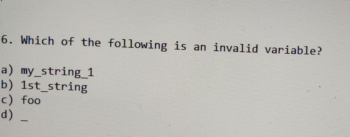 6. Which of the following is an invalid variable?
a) my_string_1
b) 1st_string
c) foo
(p)
d) -
