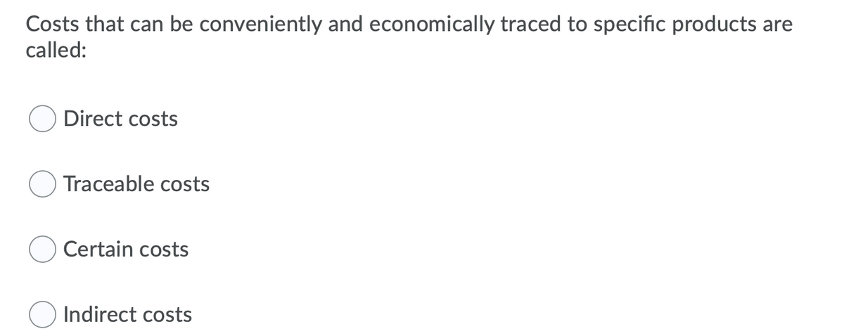 Costs that can be conveniently and economically traced to specific products are
called:
Direct costs
Traceable costs
Certain costs
Indirect costs
