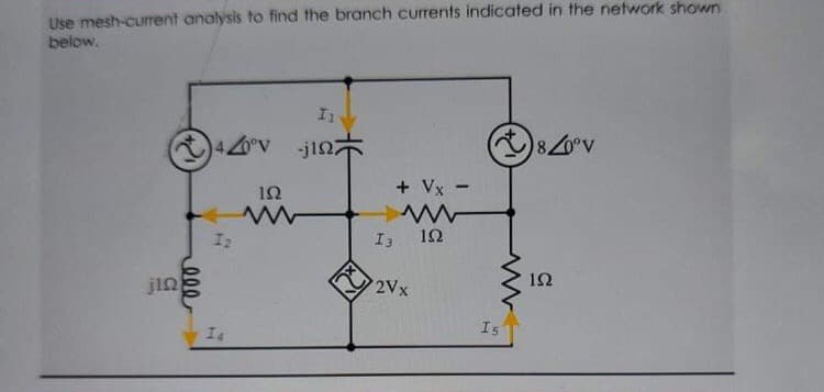 Use mesh-cumrent analysis to find the branch currents indicated in the network shown
below.
I1
420°v
-jin
80°V
12
+ Vx -
I2
I3
12
jin
2Vx
12
Is
I4
000
