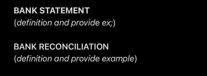 BANK STATEMENT
(definition and provide ex;)
BANK RECONCILIATION
(definition and provide example)