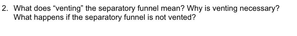 2. What does "venting" the separatory funnel mean? Why is venting necessary?
What happens if the separatory funnel is not vented?
