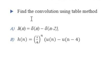 Find the convolution using table method
I
A) Kn) = 8(n) – 8(n-2),
B) h(n) = ()" (u(n) – u(n – 4)
