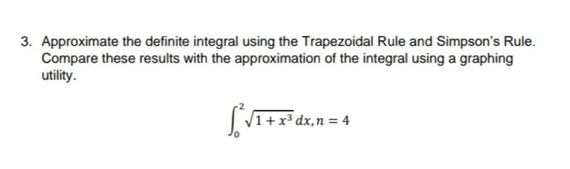 3. Approximate the definite integral using the Trapezoidal Rule and Simpson's Rule.
Compare these results with the approximation of the integral using a graphing
utility.
[²√₁+
√1 + x³ dx₁n = 4