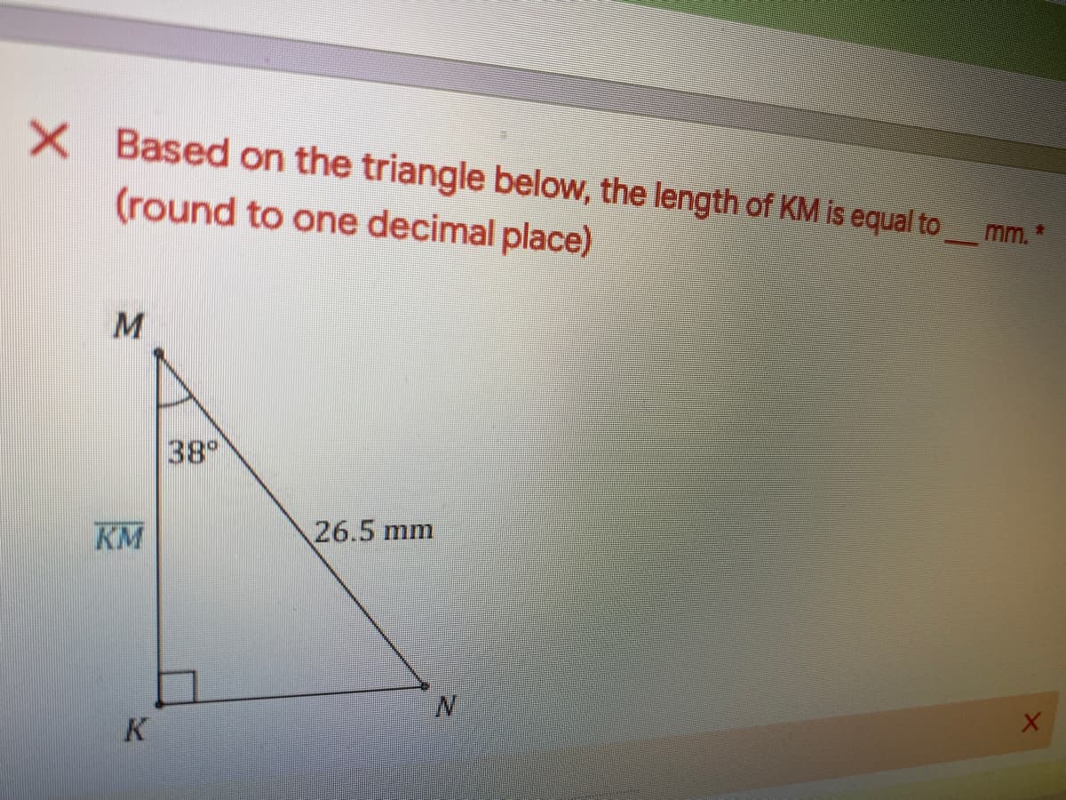 X Based on the triangle below, the length of KM is equal tomm.
(round to one decimal place)
M
38
26.5 mm
KM
