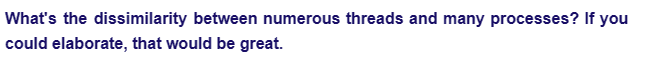 What's the dissimilarity between numerous threads and many processes? If you
could elaborate, that would be great.