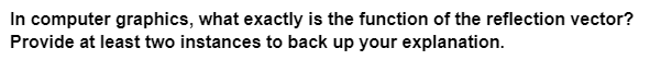 In computer graphics, what exactly is the function of the reflection vector?
Provide at least two instances to back up your explanation.