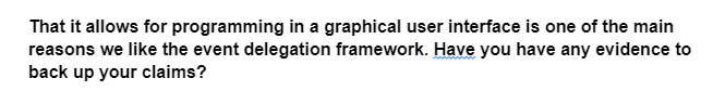 That it allows for programming in a graphical user interface is one of the main
reasons we like the event delegation framework. Have you have any evidence to
back up your claims?