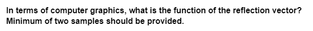 In terms of computer graphics, what is the function of the reflection vector?
Minimum of two samples should be provided.