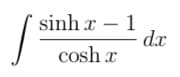 sinh x – 1
d.x
cosh x
