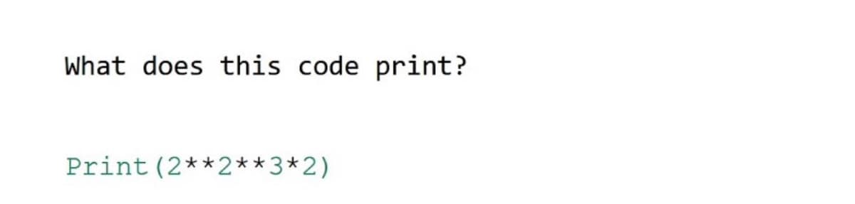 What does this code print?
Print (2**2**3*2)
