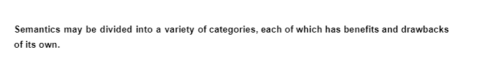 Semantics may be divided into a variety of categories, each of which has benefits and drawbacks
of its own.