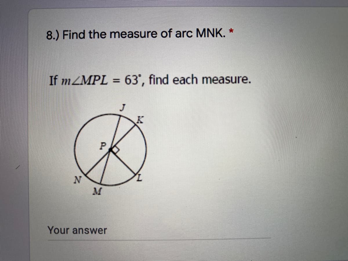 8.) Find the measure of arc MNK. *
If MZMPL = 63', find each measure.
J
M
Your answer
