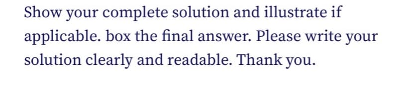 Show your complete solution and illustrate if
applicable. box the final answer. Please write your
solution clearly and readable. Thank you.
