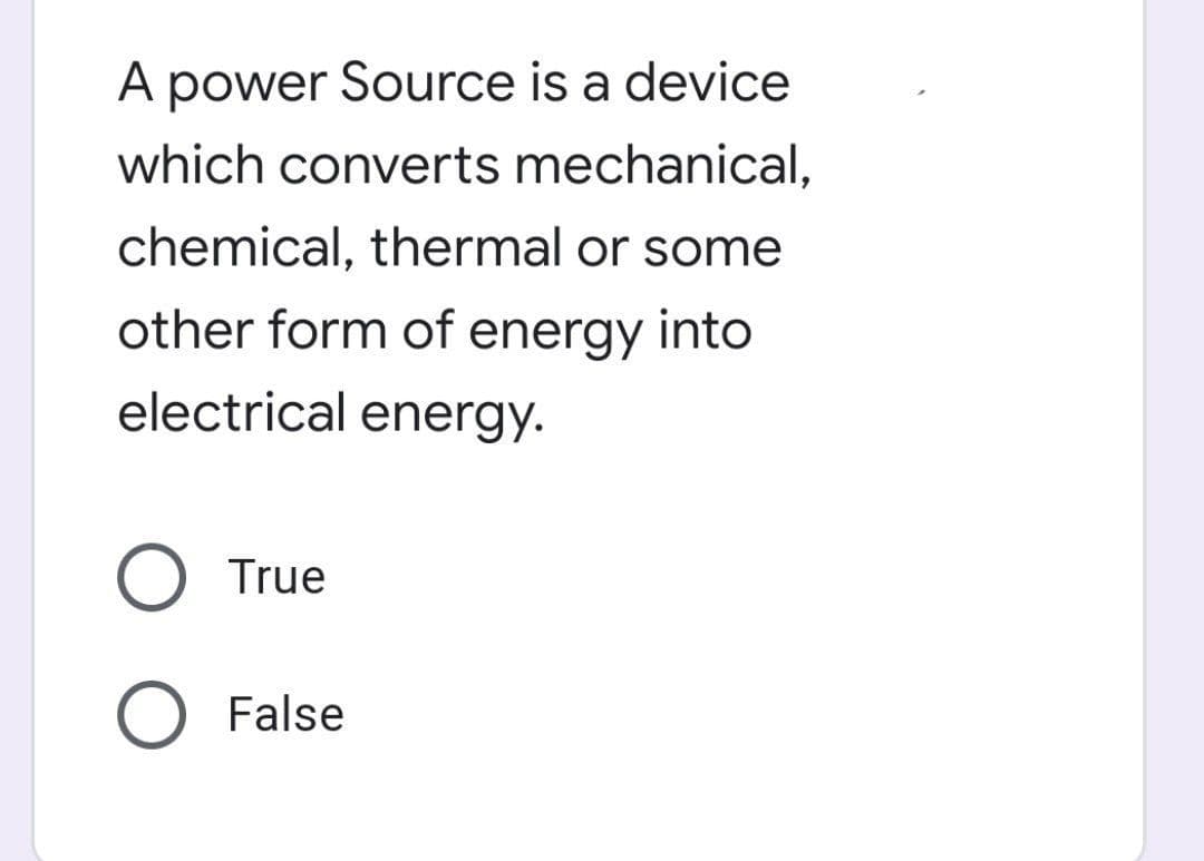 A power Source is a device
which converts mechanical,
chemical, thermal or some
other form of energy into
electrical energy.
True
O False
