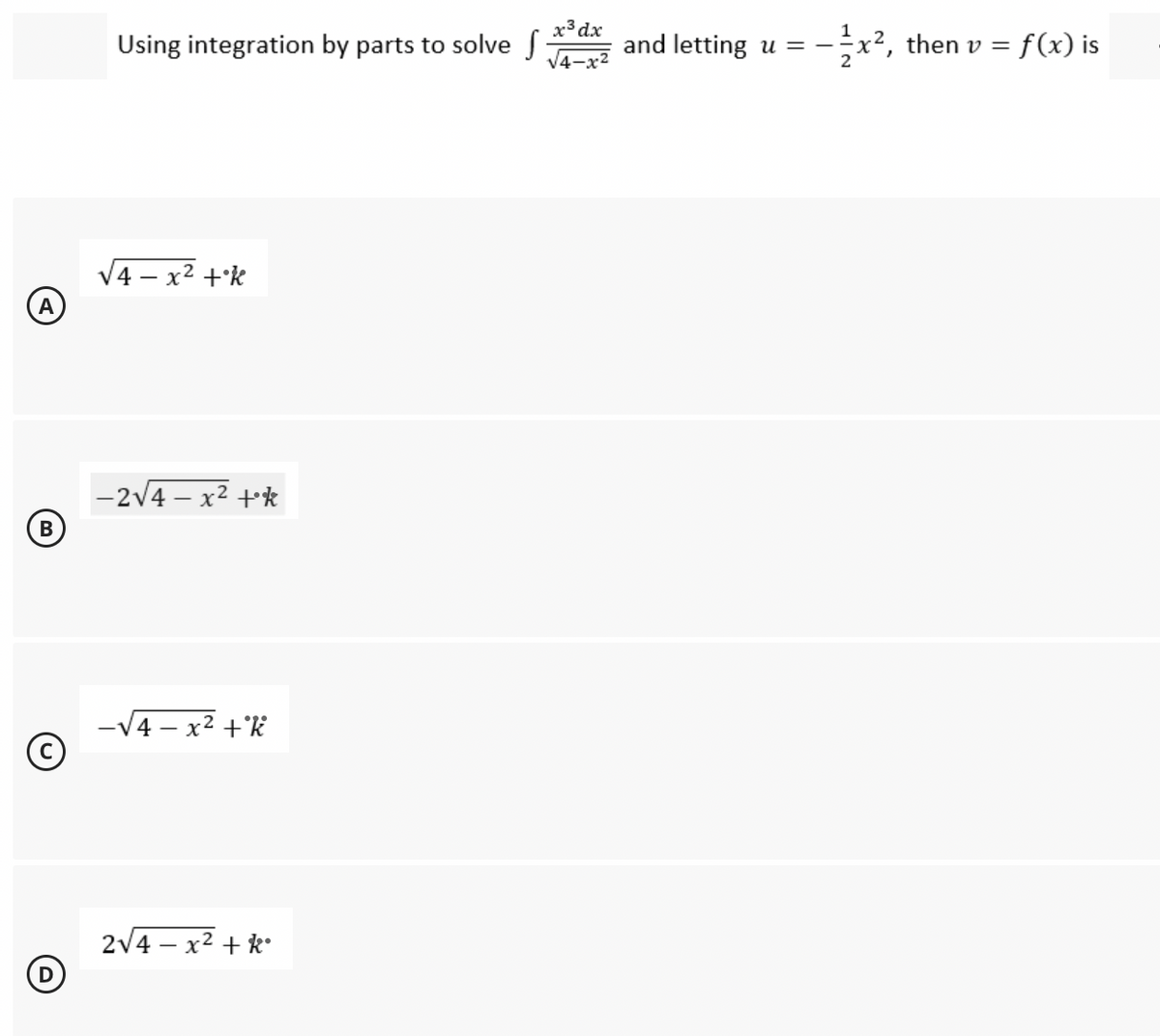 A
B
Using integration by parts to solve f
√4x²+k
-2√4x²+k
-√4-x² +k
2√4x²+k
x³ dx
and letting u =
¹x², then v =
= f(x) is