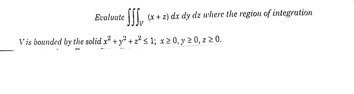 T, (x + z) dx dy dz where the region of integration
Vis bounded by the solid x +
y° + z2 < 1; x2 0, y 2 0, z 2 0.
