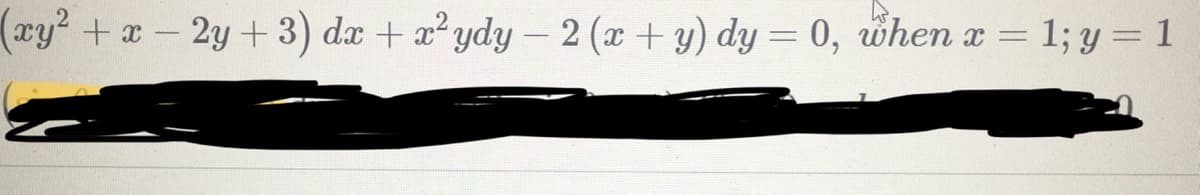 (xy²+x-
2y +3) dx + aydy – 2 (x + y) dy = 0, when a = 1; y = 1
