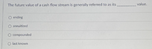 The future value of a cash flow stream is generally referred to as its
O ending
annuitized
compounded
O last known
value.