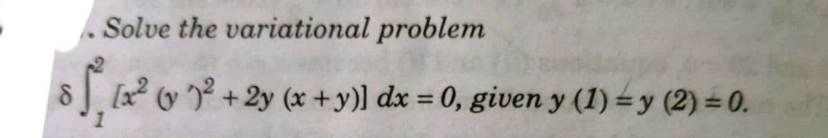 . Solve the variational problem
%3D
J ? (v ? +2y (x +y)] dx = 0, given y (1) = y (2) = 0.
