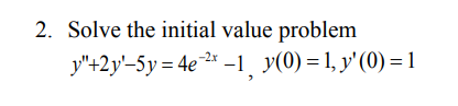 2. Solve the initial value problem
y"+2y'-5y = 4e* -1¸ y(0) = 1, y'(0) = 1
