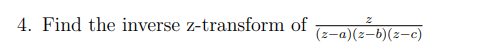 4. Find the inverse z-transform of
(z-a)(z-b)(z-c)