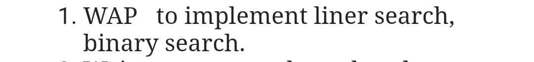 1. WAP to implement liner search,
binary search.