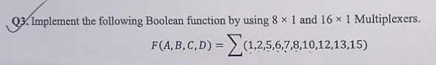 Q3. Implement the following Boolean function by using 8 x 1 and 16 x 1 Multiplexers.
F(A, B, C,D) = >
2,5,6.7,8,10,12,13,15)
