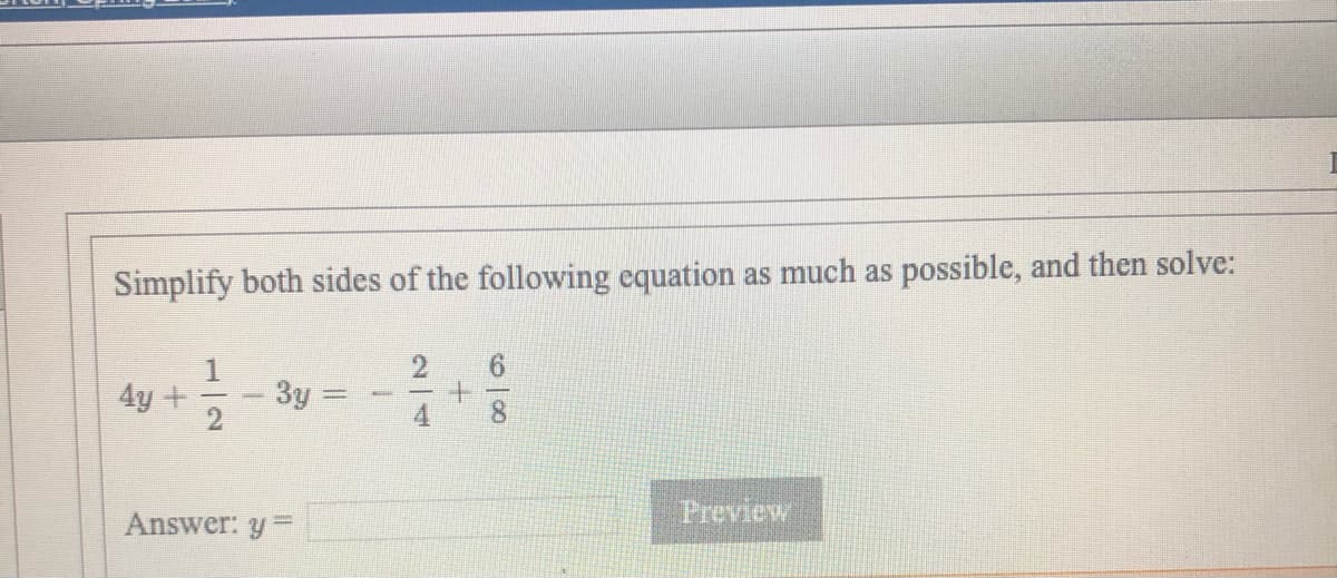 Simplify both sides of the following equation as much as possible, and then solve:
4y +
3y =
Answer: y
Preview
2/4
