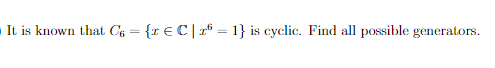 It is known that C6 = {r €C |1° = 1} is cyclic. Find all possible generators.
