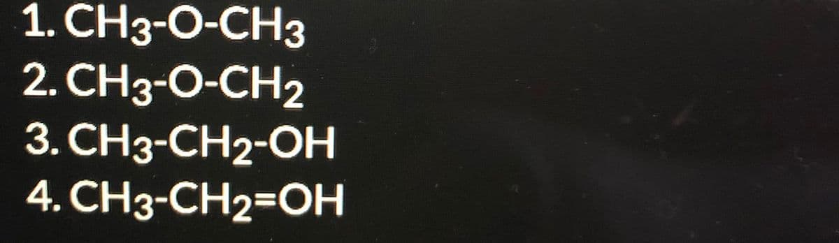 1. CH3-O-CH3
2. CH3-O-CH2
3. CH3-CH2-OH
4. CH3-CH2-DOH
