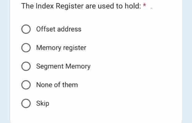 The Index Register are used to hold:
Offset address
O Memory register
Segment Memory
O None of them
O Skip