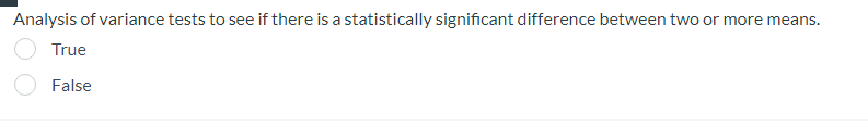 Analysis of variance tests to see if there is a statistically significant difference between two or more means.
True
False